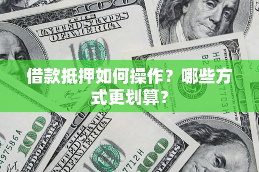 武汉借款抵押如何操作？哪些方式更划算？