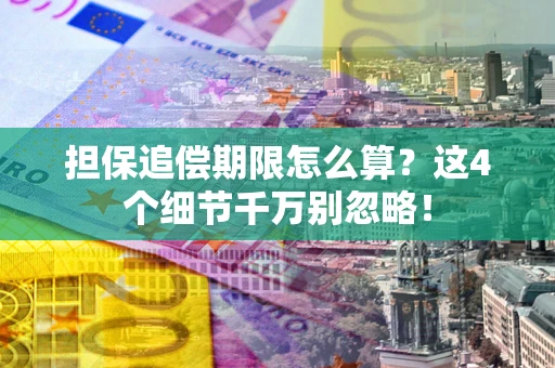 武汉担保追偿期限怎么算?这4个细节千万别忽略! 武汉担保追偿期限怎么算?这4个细节千万别忽略!