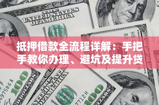 武汉抵押借款全流程详解：手把手教你办理、避坑及提升贷款额度