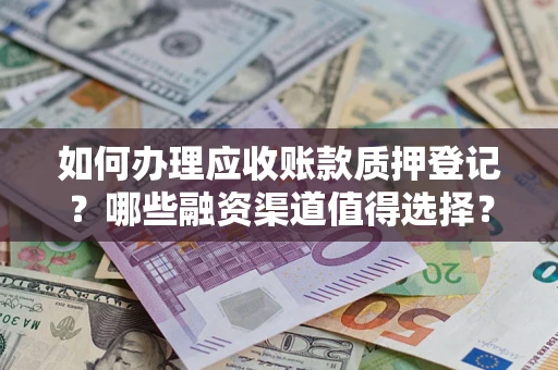 武汉如何办理应收账款质押登记？哪些融资渠道值得选择？