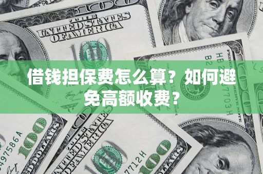 武汉借钱担保费怎么算？如何避免高额收费？
