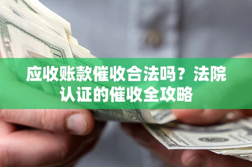 武汉应收账款催收合法吗？法院认证的催收全攻略