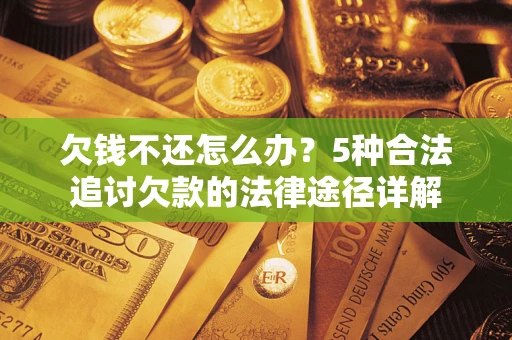 武汉欠钱不还怎么办？5种合法追讨欠款的法律途径详解