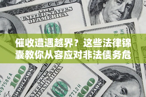 武汉催收遭遇越界？这些法律锦囊教你从容应对非法债务危机