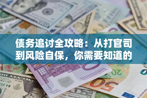 武汉债务追讨全攻略：从打官司到风险自保，你需要知道的法律智慧