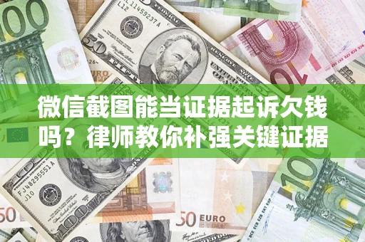 武汉微信截图能当证据起诉欠钱吗？律师教你补强关键证据