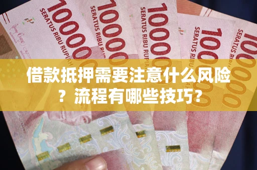 武汉借款抵押需要注意什么风险？流程有哪些技巧？