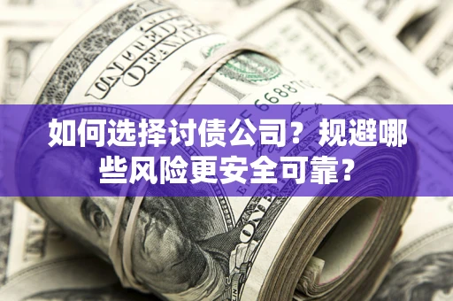 武汉如何选择讨债公司？规避哪些风险更安全可靠？