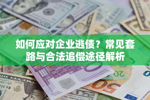 武汉如何应对企业逃债？常见套路与合法追偿途径解析