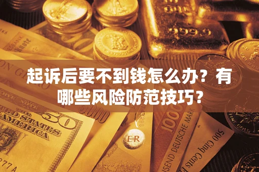 武汉起诉后要不到钱怎么办?有哪些风险防范技巧? 武汉起诉后要不到钱怎么办?有哪些风险防范技巧?