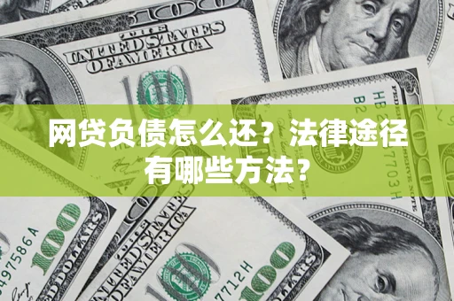 武汉网贷负债怎么还？法律途径有哪些方法？