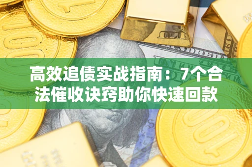 武汉高效追债实战指南：7个合法催收诀窍助你快速回款