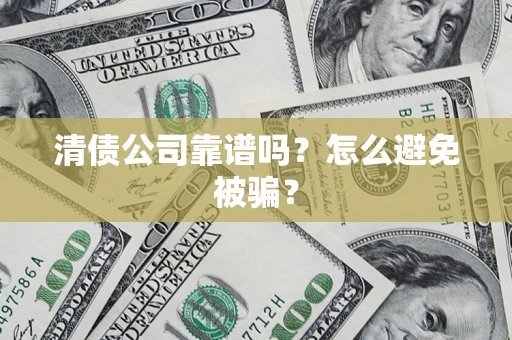 武汉清债公司靠谱吗？怎么避免被骗？