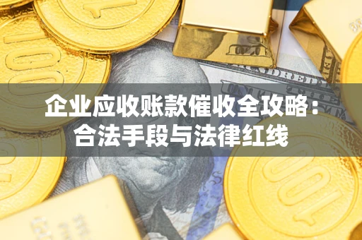 武汉企业应收账款催收全攻略：合法手段与法律红线