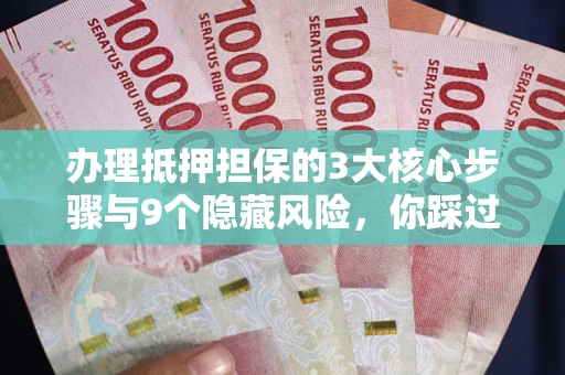 武汉办理抵押担保的3大核心步骤与9个隐藏风险，你踩过哪个坑？