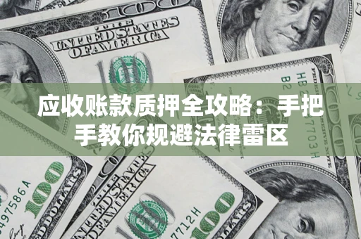 武汉应收账款质押全攻略：手把手教你规避法律雷区