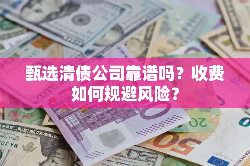 武汉甄选清债公司靠谱吗？收费如何规避风险？