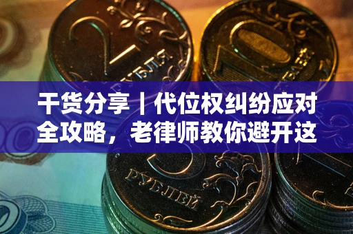 武汉干货分享｜代位权纠纷应对全攻略，老律师教你避开这5大雷区