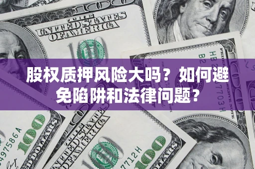 武汉股权质押风险大吗？如何避免陷阱和法律问题？