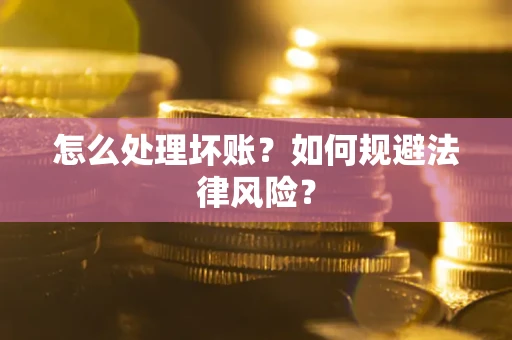 武汉怎么处理坏账？如何规避法律风险？