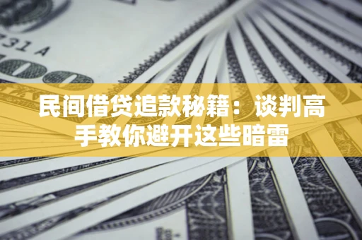 武汉民间借贷追款秘籍：谈判高手教你避开这些暗雷