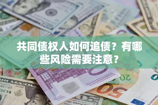 武汉共同债权人如何追债？有哪些风险需要注意？