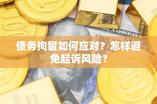 武汉债务拘留如何应对？怎样避免起诉风险？
