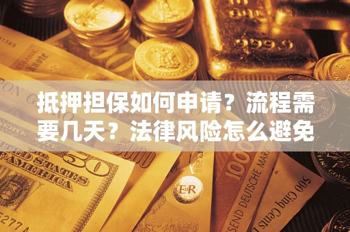 武汉抵押担保如何申请？流程需要几天？法律风险怎么避免？避坑指南