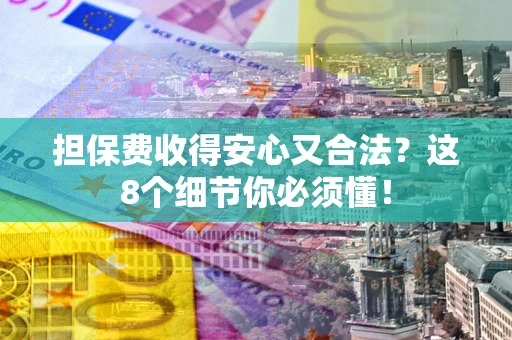 武汉担保费收得安心又合法？这8个细节你必须懂！