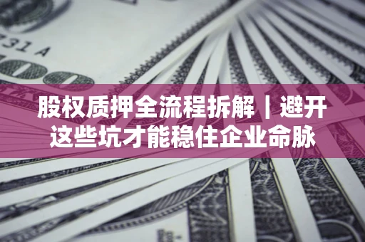 武汉股权质押全流程拆解｜避开这些坑才能稳住企业命脉