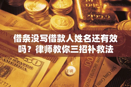 武汉借条没写借款人姓名还有效吗？律师教你三招补救法