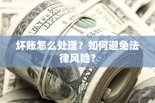 武汉坏账怎么处理？如何避免法律风险？