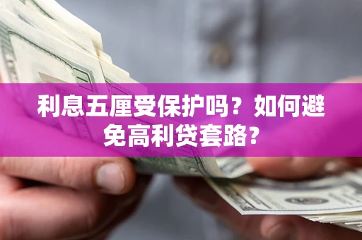 武汉利息五厘受保护吗？如何避免高利贷套路？