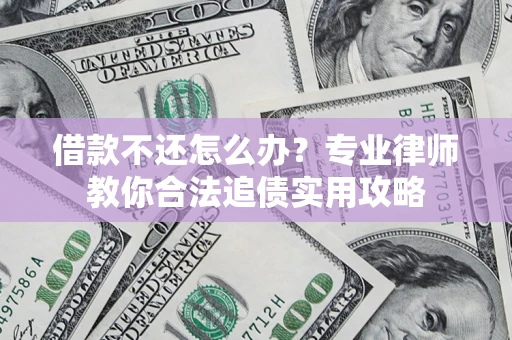 武汉借款不还怎么办？专业律师教你合法追债实用攻略