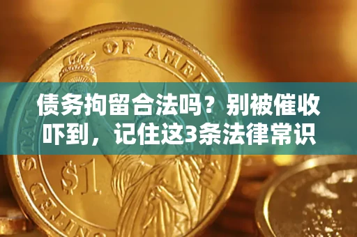 武汉债务拘留合法吗?别被催收吓到,记住这3条法律常识 武汉债务拘留合法吗?别被催收吓到,记住这3条法律常识