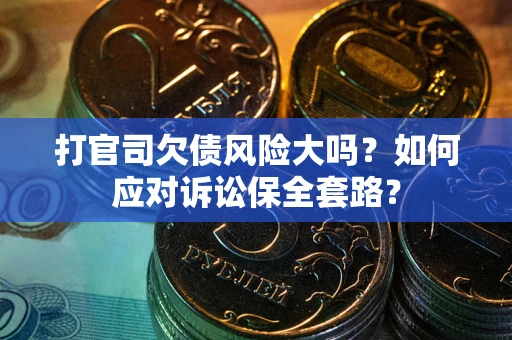 武汉打官司欠债风险大吗？如何应对诉讼保全套路？
