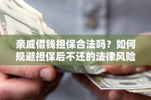 武汉亲戚借钱担保合法吗？如何规避担保后不还的法律风险？