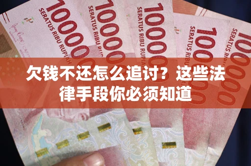 武汉欠钱不还怎么追讨？这些法律手段你必须知道