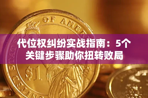 武汉代位权纠纷实战指南：5个关键步骤助你扭转败局