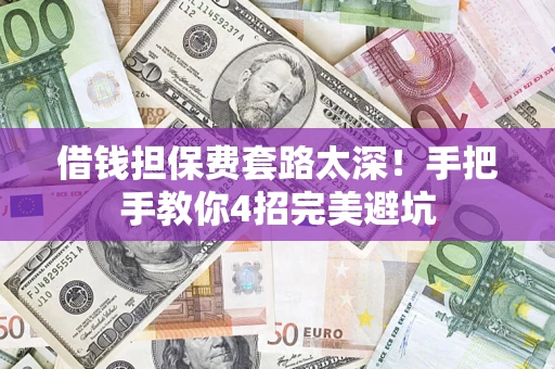 武汉借钱担保费套路太深！手把手教你4招完美避坑