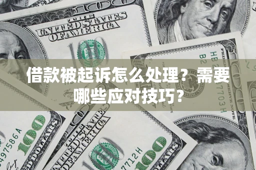 武汉借款被起诉怎么处理？需要哪些应对技巧？