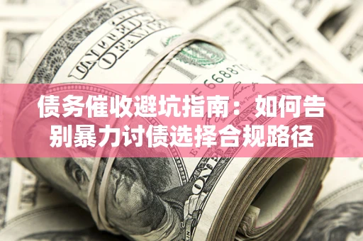 武汉债务催收避坑指南：如何告别暴力讨债选择合规路径