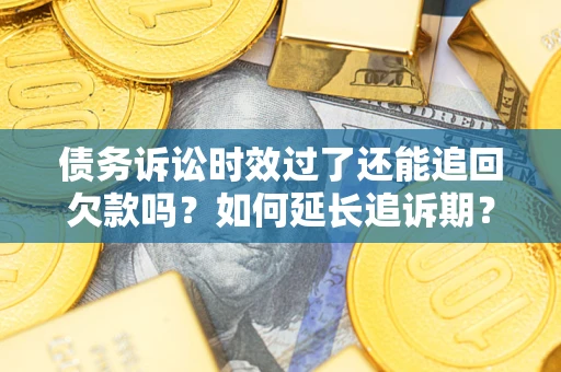 武汉债务诉讼时效过了还能追回欠款吗？如何延长追诉期？