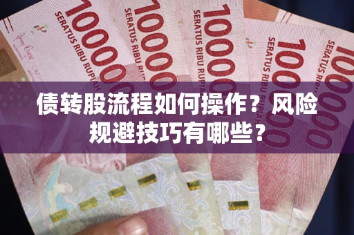 武汉债转股流程如何操作？风险规避技巧有哪些？