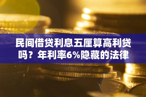 武汉民间借贷利息五厘算高利贷吗？年利率6%隐藏的法律风险全解析