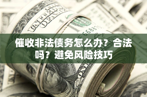 武汉催收非法债务怎么办？合法吗？避免风险技巧