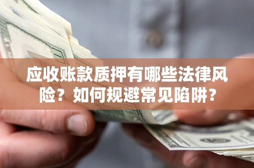 武汉应收账款质押有哪些法律风险？如何规避常见陷阱？