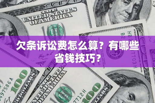 武汉欠条诉讼费怎么算？有哪些省钱技巧？