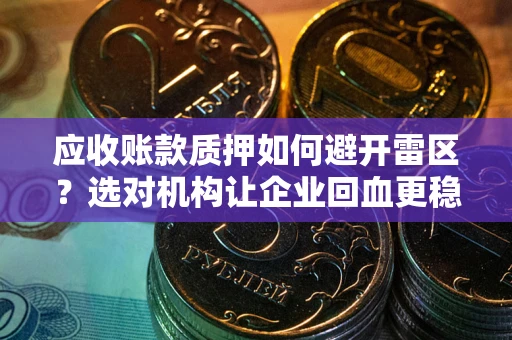 武汉应收账款质押如何避开雷区？选对机构让企业回血更稳