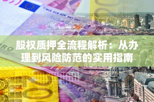 武汉股权质押全流程解析：从办理到风险防范的实用指南